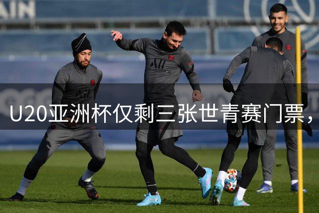 U20亚洲杯仅剩三张世青赛门票，东道主中国队能抢到吗？